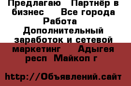 Предлагаю : Партнёр в бизнес   - Все города Работа » Дополнительный заработок и сетевой маркетинг   . Адыгея респ.,Майкоп г.